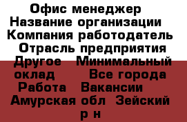 Офис-менеджер › Название организации ­ Компания-работодатель › Отрасль предприятия ­ Другое › Минимальный оклад ­ 1 - Все города Работа » Вакансии   . Амурская обл.,Зейский р-н